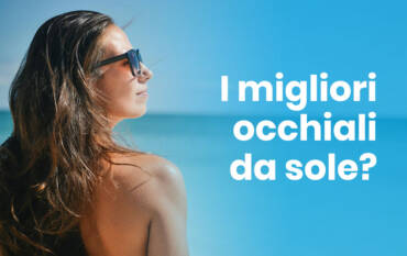 I migliori occhiali da sole. Come sceglierli e cosa devi sapere.